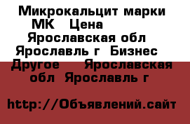 Микрокальцит марки МК › Цена ­ 1 650 - Ярославская обл., Ярославль г. Бизнес » Другое   . Ярославская обл.,Ярославль г.